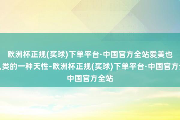 欧洲杯正规(买球)下单平台·中国官方全站爱美也是人类的一种天性-欧洲杯正规(买球)下单平台·中国官方全站