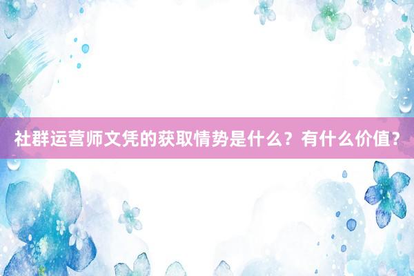 社群运营师文凭的获取情势是什么？有什么价值？