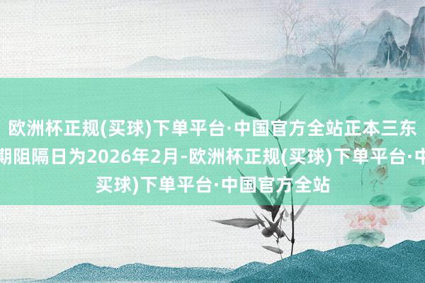 欧洲杯正规(买球)下单平台·中国官方全站正本三东说念主的任期阻隔日为2026年2月-欧洲杯正规(买球)下单平台·中国官方全站