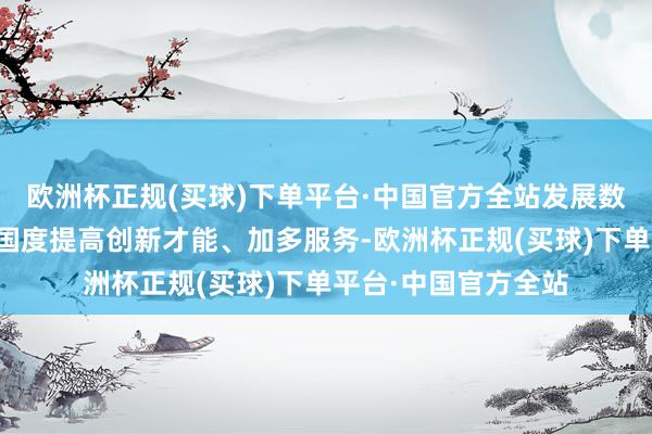 欧洲杯正规(买球)下单平台·中国官方全站发展数字经济故意于非洲国度提高创新才能、加多服务-欧洲杯正规(买球)下单平台·中国官方全站