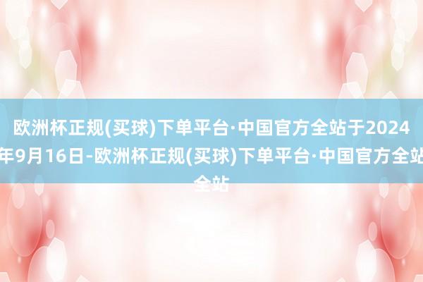 欧洲杯正规(买球)下单平台·中国官方全站于2024年9月16日-欧洲杯正规(买球)下单平台·中国官方全站