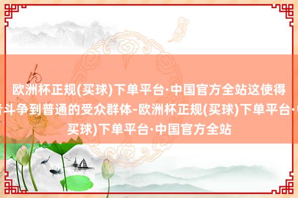 欧洲杯正规(买球)下单平台·中国官方全站这使得灯箱告白或者斗争到普通的受众群体-欧洲杯正规(买球)下单平台·中国官方全站