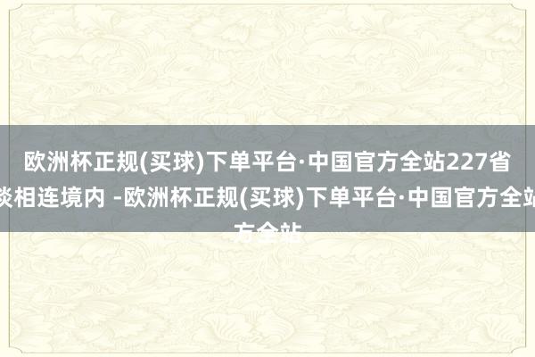 欧洲杯正规(买球)下单平台·中国官方全站227省谈相连境内 -欧洲杯正规(买球)下单平台·中国官方全站