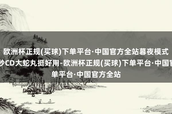 欧洲杯正规(买球)下单平台·中国官方全站暮夜模式下的10秒CD大蛇丸挺好用-欧洲杯正规(买球)下单平台·中国官方全站