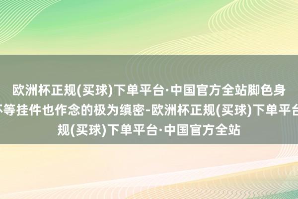 欧洲杯正规(买球)下单平台·中国官方全站脚色身上的腰带、腿环等挂件也作念的极为缜密-欧洲杯正规(买球)下单平台·中国官方全站