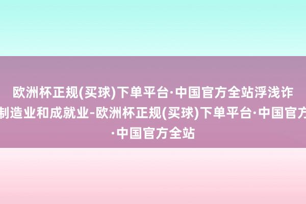 欧洲杯正规(买球)下单平台·中国官方全站浮浅诈骗于制造业和成就业-欧洲杯正规(买球)下单平台·中国官方全站