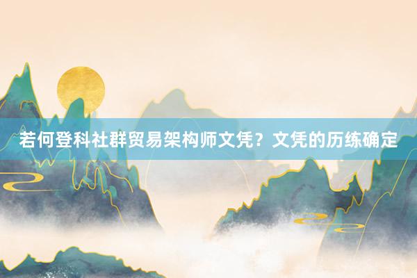 若何登科社群贸易架构师文凭？文凭的历练确定