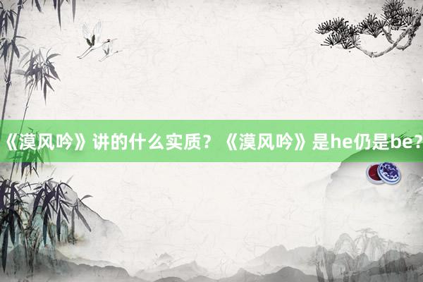 《漠风吟》讲的什么实质？《漠风吟》是he仍是be？