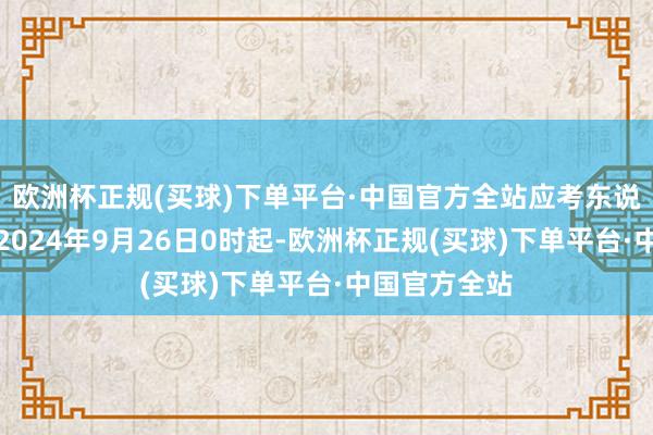 欧洲杯正规(买球)下单平台·中国官方全站应考东说念主员可自2024年9月26日0时起-欧洲杯正规(买球)下单平台·中国官方全站