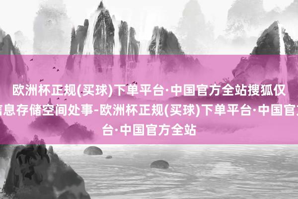 欧洲杯正规(买球)下单平台·中国官方全站搜狐仅提供信息存储空间处事-欧洲杯正规(买球)下单平台·中国官方全站