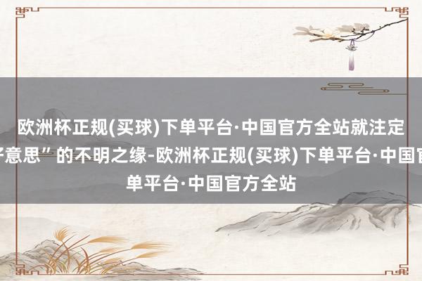 欧洲杯正规(买球)下单平台·中国官方全站就注定了与“好意思”的不明之缘-欧洲杯正规(买球)下单平台·中国官方全站