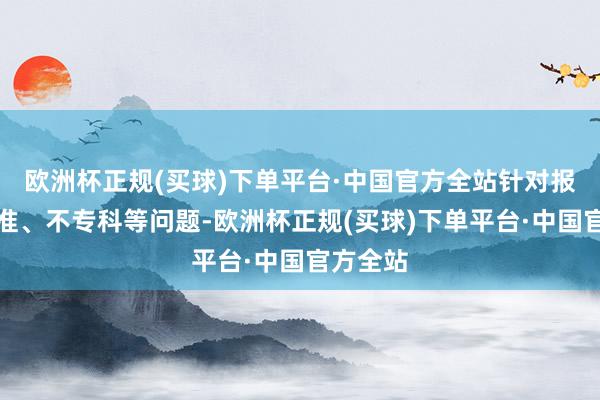 欧洲杯正规(买球)下单平台·中国官方全站针对报价不标准、不专科等问题-欧洲杯正规(买球)下单平台·中国官方全站