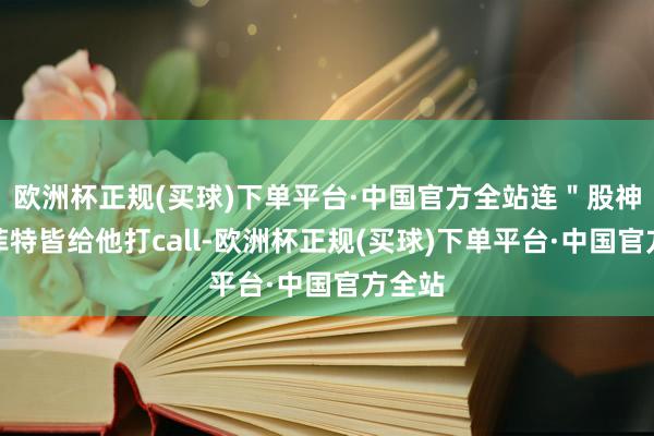 欧洲杯正规(买球)下单平台·中国官方全站连＂股神＂巴菲特皆给他打call-欧洲杯正规(买球)下单平台·中国官方全站