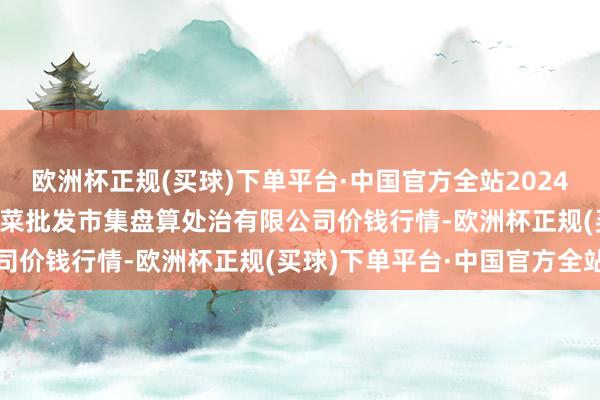 欧洲杯正规(买球)下单平台·中国官方全站2024年10月14日广州江南果菜批发市集盘算处治有限公司价钱行情-欧洲杯正规(买球)下单平台·中国官方全站