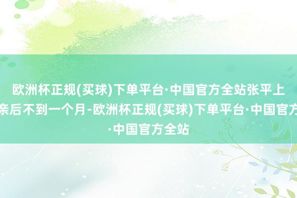 欧洲杯正规(买球)下单平台·中国官方全站张平上门提亲后不到一个月-欧洲杯正规(买球)下单平台·中国官方全站