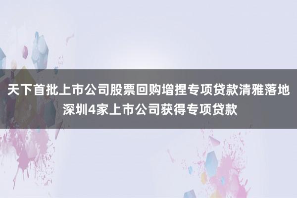 天下首批上市公司股票回购增捏专项贷款清雅落地 深圳4家上市公司获得专项贷款