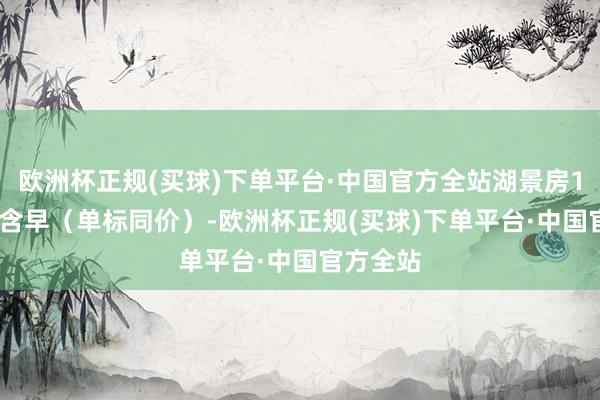 欧洲杯正规(买球)下单平台·中国官方全站湖景房180/晚—含早（单标同价）-欧洲杯正规(买球)下单平台·中国官方全站