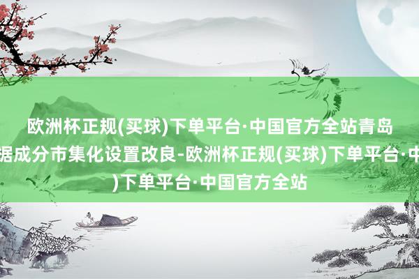 欧洲杯正规(买球)下单平台·中国官方全站　　青岛通过深刻数据成分市集化设置改良-欧洲杯正规(买球)下单平台·中国官方全站