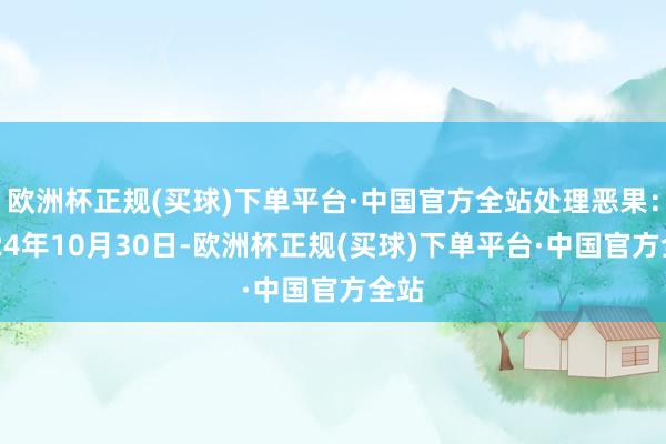 欧洲杯正规(买球)下单平台·中国官方全站处理恶果：2024年10月30日-欧洲杯正规(买球)下单平台·中国官方全站