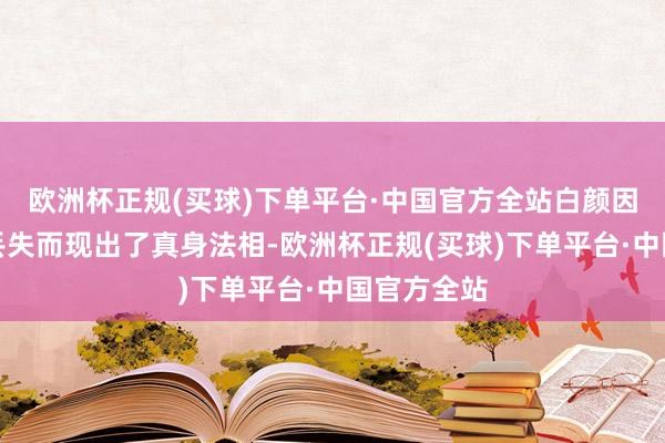 欧洲杯正规(买球)下单平台·中国官方全站白颜因白泽令的丢失而现出了真身法相-欧洲杯正规(买球)下单平台·中国官方全站