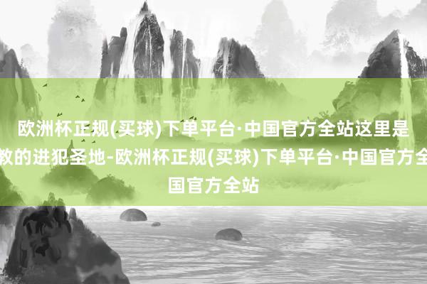 欧洲杯正规(买球)下单平台·中国官方全站这里是玄教的进犯圣地-欧洲杯正规(买球)下单平台·中国官方全站