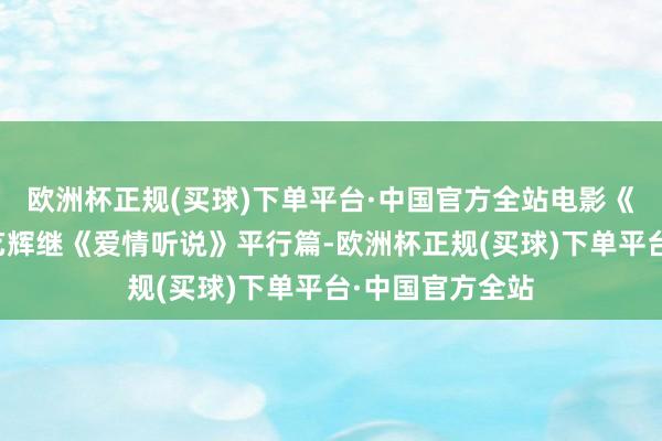 欧洲杯正规(买球)下单平台·中国官方全站电影《好东西》是邵艺辉继《爱情听说》平行篇-欧洲杯正规(买球)下单平台·中国官方全站