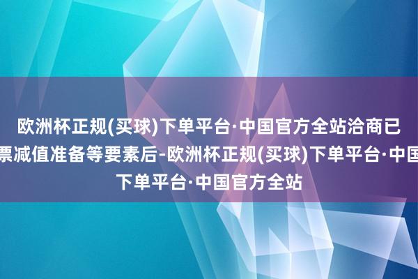 欧洲杯正规(买球)下单平台·中国官方全站洽商已计提的钞票减值准备等要素后-欧洲杯正规(买球)下单平台·中国官方全站