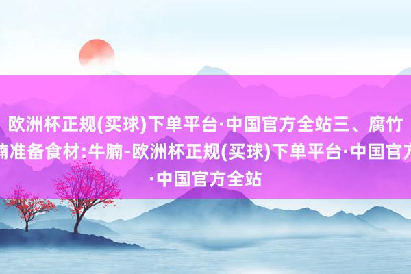 欧洲杯正规(买球)下单平台·中国官方全站三、腐竹炖牛腩准备食材:牛腩-欧洲杯正规(买球)下单平台·中国官方全站