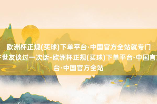 欧洲杯正规(买球)下单平台·中国官方全站就专门找到许世友谈过一次话-欧洲杯正规(买球)下单平台·中国官方全站