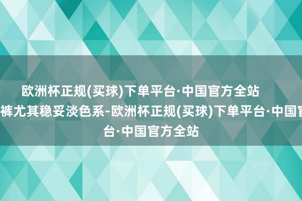 欧洲杯正规(买球)下单平台·中国官方全站        高腰长裤尤其稳妥淡色系-欧洲杯正规(买球)下单平台·中国官方全站