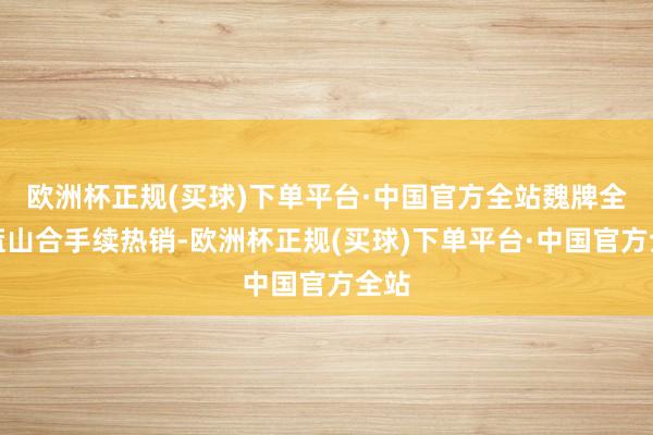 欧洲杯正规(买球)下单平台·中国官方全站魏牌全新蓝山合手续热销-欧洲杯正规(买球)下单平台·中国官方全站