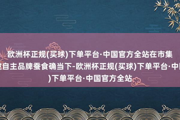 欧洲杯正规(买球)下单平台·中国官方全站在市集份额不断被自主品牌蚕食确当下-欧洲杯正规(买球)下单平台·中国官方全站