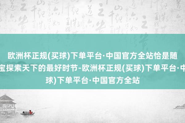 欧洲杯正规(买球)下单平台·中国官方全站恰是随同三月龄宝宝探索天下的最好时节-欧洲杯正规(买球)下单平台·中国官方全站