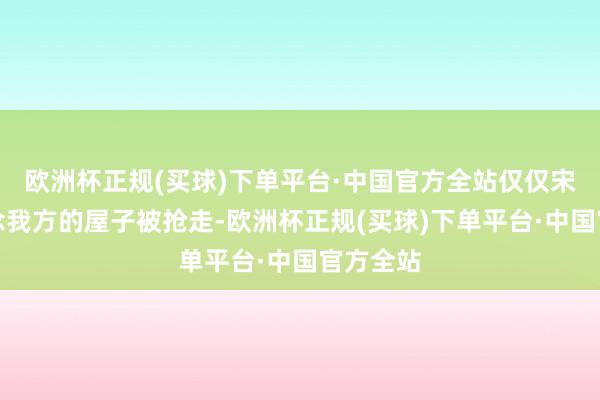 欧洲杯正规(买球)下单平台·中国官方全站仅仅宋莹很惦念我方的屋子被抢走-欧洲杯正规(买球)下单平台·中国官方全站