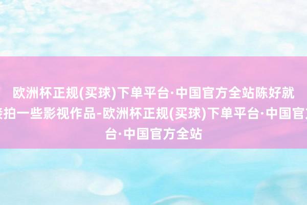 欧洲杯正规(买球)下单平台·中国官方全站陈好就初始接拍一些影视作品-欧洲杯正规(买球)下单平台·中国官方全站