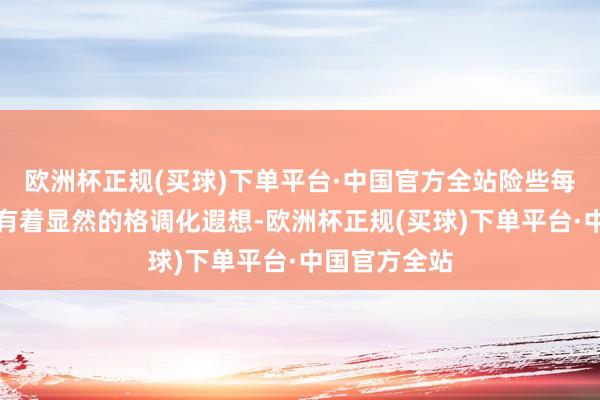 欧洲杯正规(买球)下单平台·中国官方全站险些每一场打戏更有着显然的格调化遐想-欧洲杯正规(买球)下单平台·中国官方全站