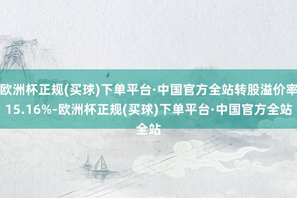 欧洲杯正规(买球)下单平台·中国官方全站转股溢价率15.16%-欧洲杯正规(买球)下单平台·中国官方全站