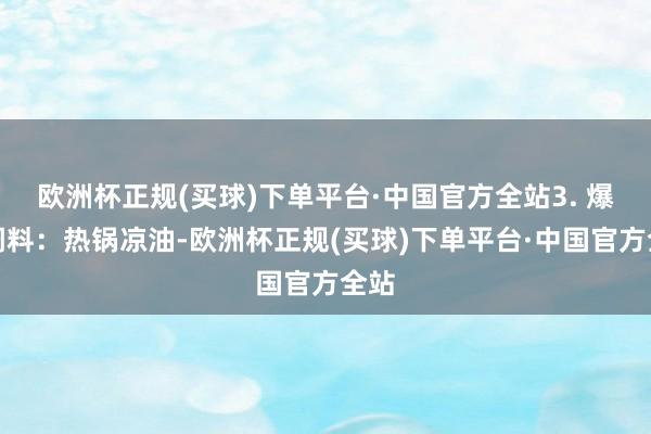 欧洲杯正规(买球)下单平台·中国官方全站3. 爆香调料：热锅凉油-欧洲杯正规(买球)下单平台·中国官方全站