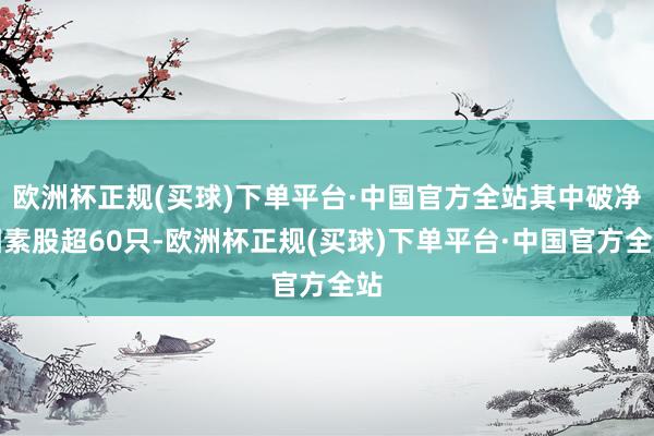 欧洲杯正规(买球)下单平台·中国官方全站其中破净因素股超60只-欧洲杯正规(买球)下单平台·中国官方全站