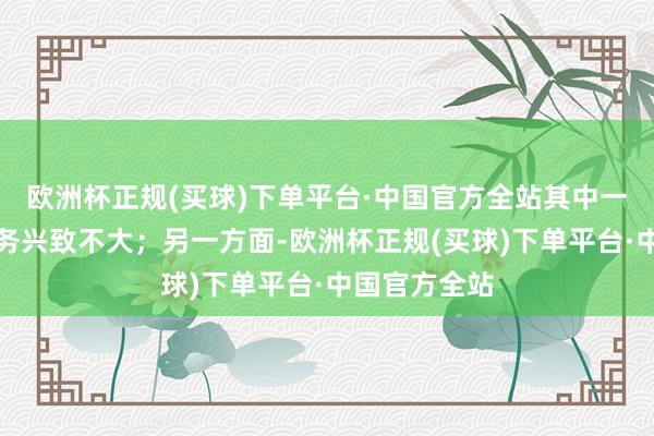 欧洲杯正规(买球)下单平台·中国官方全站其中一方对造车业务兴致不大；另一方面-欧洲杯正规(买球)下单平台·中国官方全站