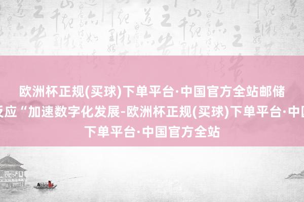 欧洲杯正规(买球)下单平台·中国官方全站　　邮储银行积极反应“加速数字化发展-欧洲杯正规(买球)下单平台·中国官方全站