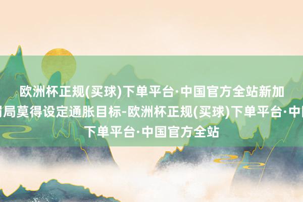 欧洲杯正规(买球)下单平台·中国官方全站　　新加坡金融科罚局莫得设定通胀目标-欧洲杯正规(买球)下单平台·中国官方全站