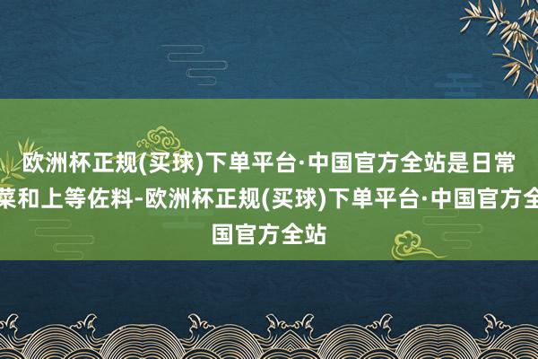 欧洲杯正规(买球)下单平台·中国官方全站是日常用菜和上等佐料-欧洲杯正规(买球)下单平台·中国官方全站