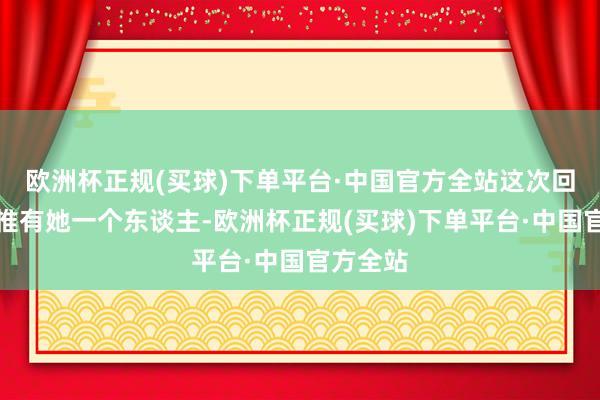 欧洲杯正规(买球)下单平台·中国官方全站这次回家之路惟有她一个东谈主-欧洲杯正规(买球)下单平台·中国官方全站