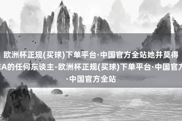 欧洲杯正规(买球)下单平台·中国官方全站她并莫得芜杂EA的任何东谈主-欧洲杯正规(买球)下单平台·中国官方全站