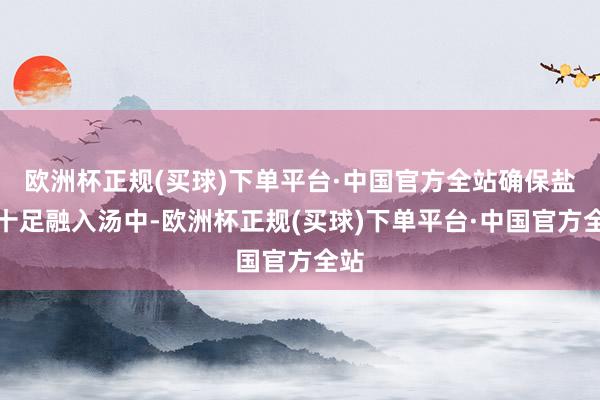 欧洲杯正规(买球)下单平台·中国官方全站确保盐分十足融入汤中-欧洲杯正规(买球)下单平台·中国官方全站