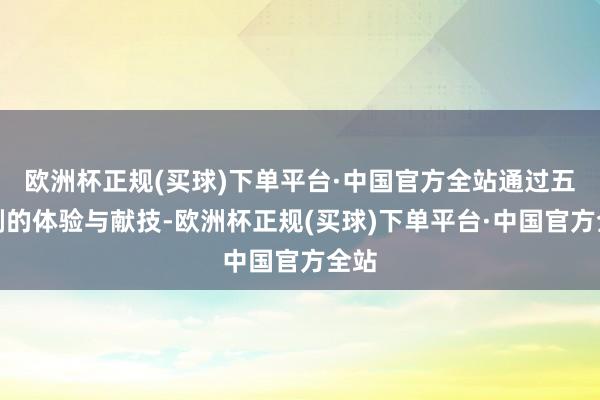 欧洲杯正规(买球)下单平台·中国官方全站通过五幕剧的体验与献技-欧洲杯正规(买球)下单平台·中国官方全站