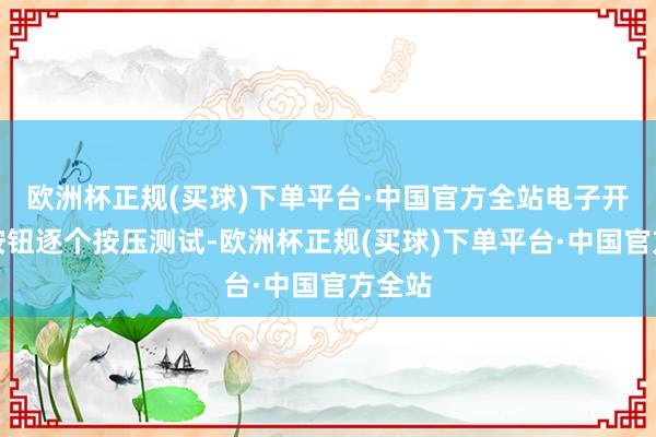 欧洲杯正规(买球)下单平台·中国官方全站电子开关和按钮逐个按压测试-欧洲杯正规(买球)下单平台·中国官方全站