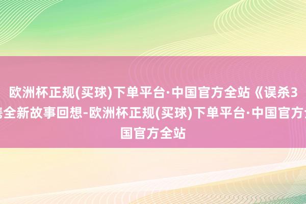 欧洲杯正规(买球)下单平台·中国官方全站《误杀3》携全新故事回想-欧洲杯正规(买球)下单平台·中国官方全站