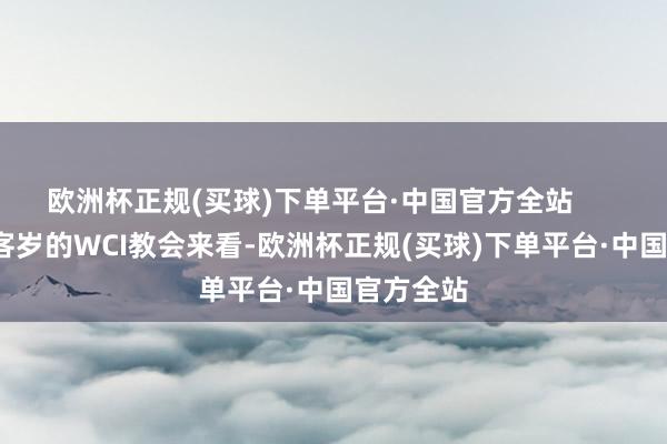 欧洲杯正规(买球)下单平台·中国官方全站        而况以客岁的WCI教会来看-欧洲杯正规(买球)下单平台·中国官方全站